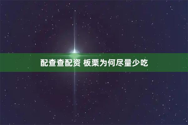 配查查配资 板栗为何尽量少吃
