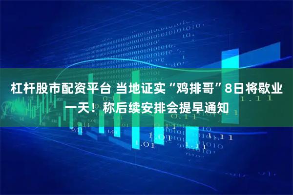 杠杆股市配资平台 当地证实“鸡排哥”8日将歇业一天！称后续安排会提早通知