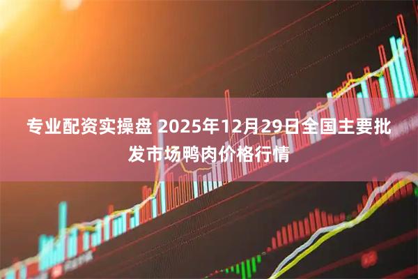 专业配资实操盘 2025年12月29日全国主要批发市场鸭肉价格行情